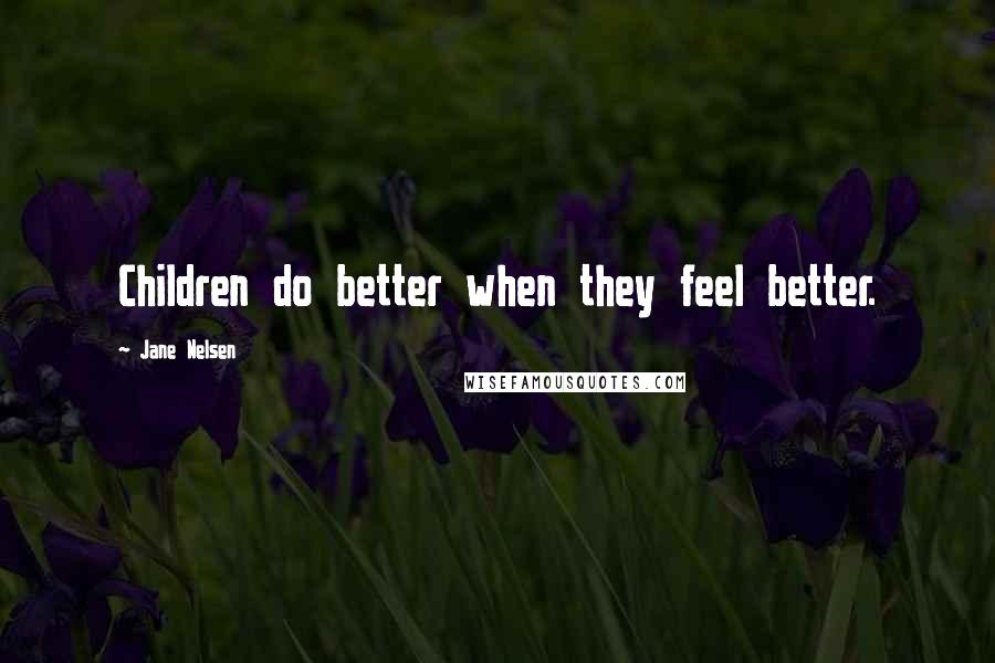 Jane Nelsen Quotes: Children do better when they feel better.