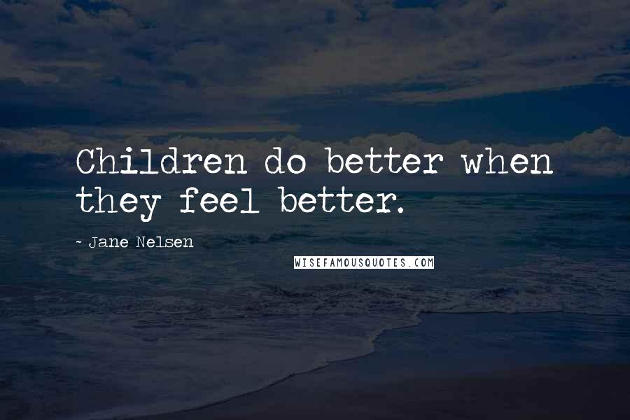 Jane Nelsen Quotes: Children do better when they feel better.