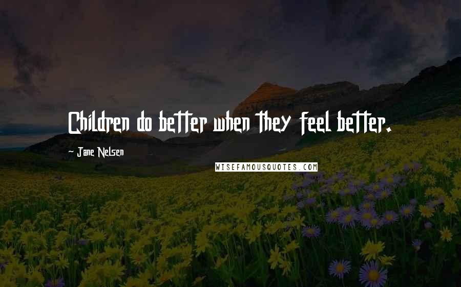 Jane Nelsen Quotes: Children do better when they feel better.