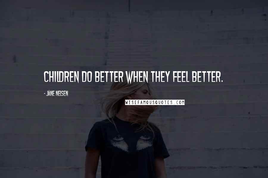 Jane Nelsen Quotes: Children do better when they feel better.