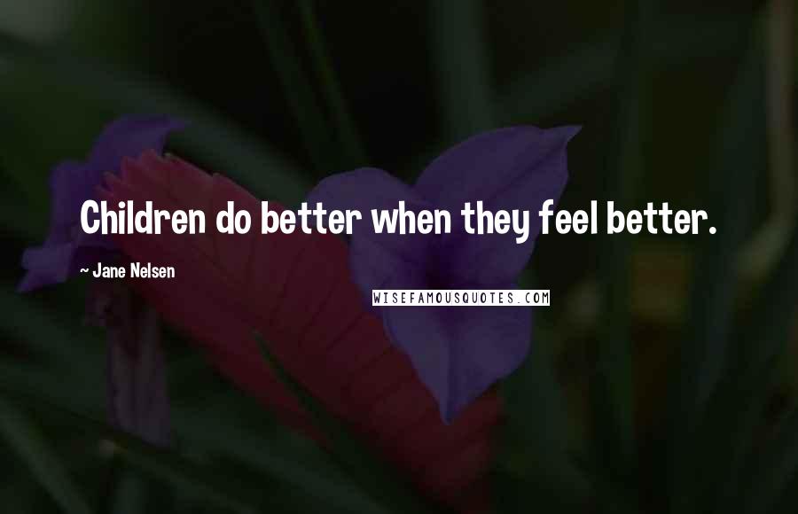 Jane Nelsen Quotes: Children do better when they feel better.