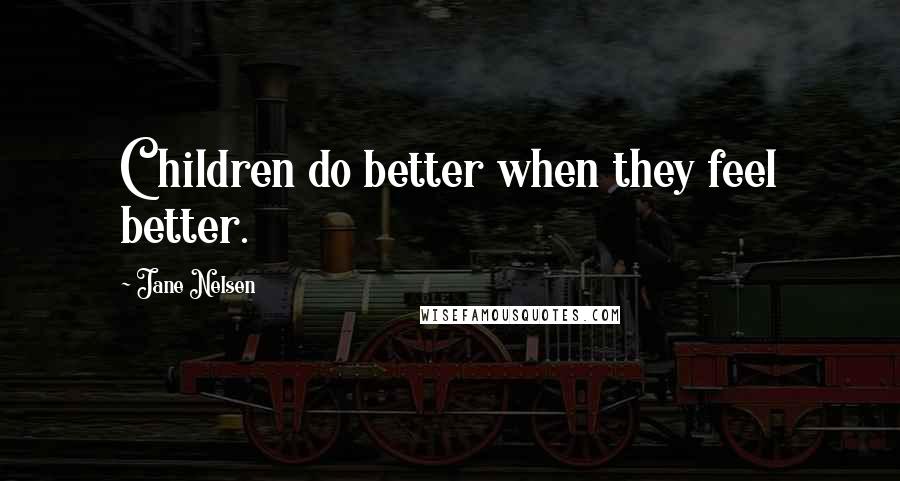 Jane Nelsen Quotes: Children do better when they feel better.