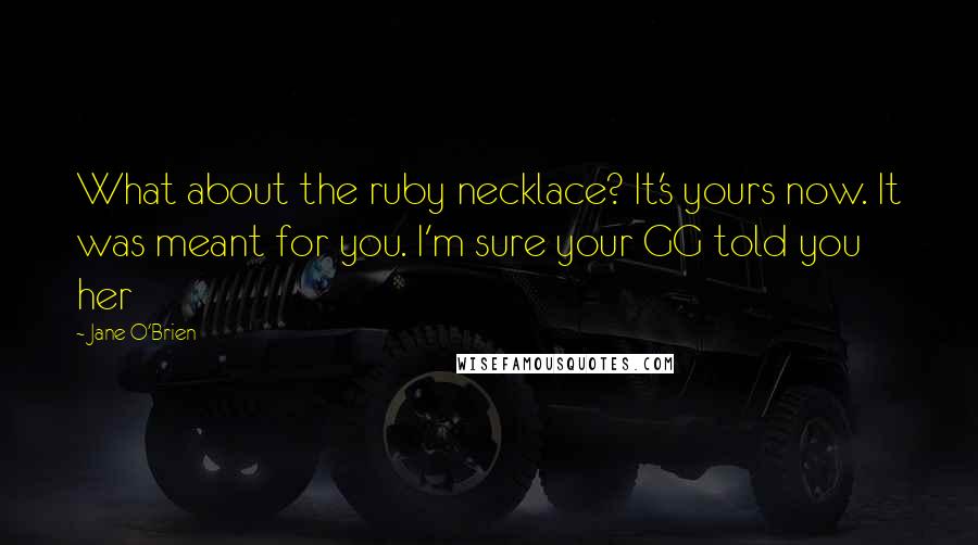 Jane O'Brien Quotes: What about the ruby necklace? It's yours now. It was meant for you. I'm sure your GG told you her