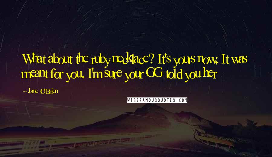Jane O'Brien Quotes: What about the ruby necklace? It's yours now. It was meant for you. I'm sure your GG told you her
