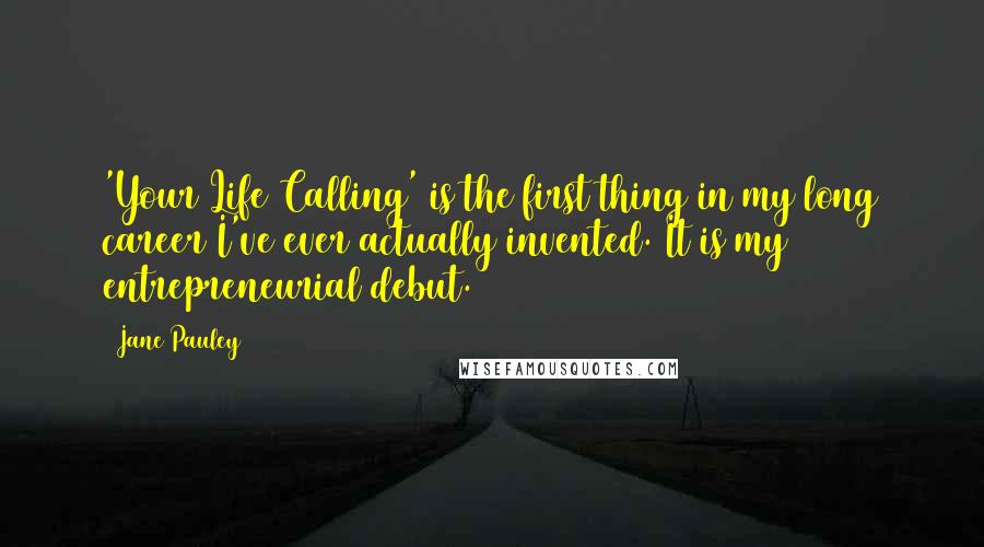 Jane Pauley Quotes: 'Your Life Calling' is the first thing in my long career I've ever actually invented. It is my entrepreneurial debut.