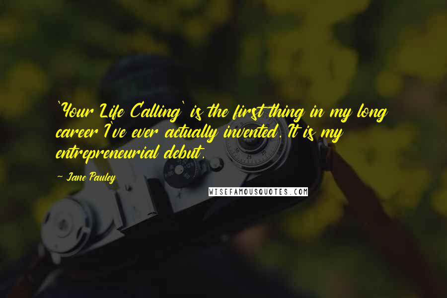 Jane Pauley Quotes: 'Your Life Calling' is the first thing in my long career I've ever actually invented. It is my entrepreneurial debut.