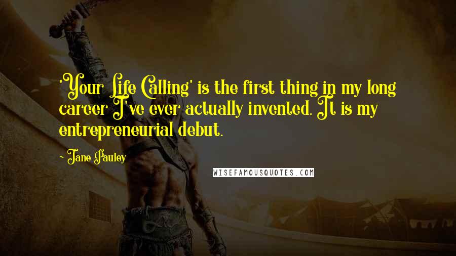 Jane Pauley Quotes: 'Your Life Calling' is the first thing in my long career I've ever actually invented. It is my entrepreneurial debut.