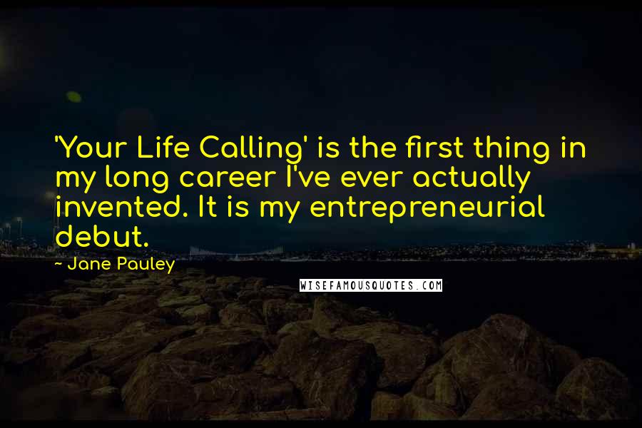 Jane Pauley Quotes: 'Your Life Calling' is the first thing in my long career I've ever actually invented. It is my entrepreneurial debut.