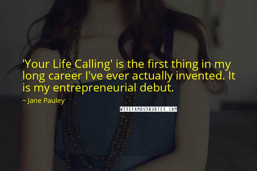 Jane Pauley Quotes: 'Your Life Calling' is the first thing in my long career I've ever actually invented. It is my entrepreneurial debut.
