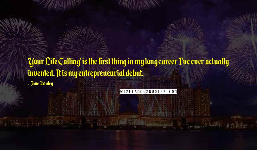 Jane Pauley Quotes: 'Your Life Calling' is the first thing in my long career I've ever actually invented. It is my entrepreneurial debut.