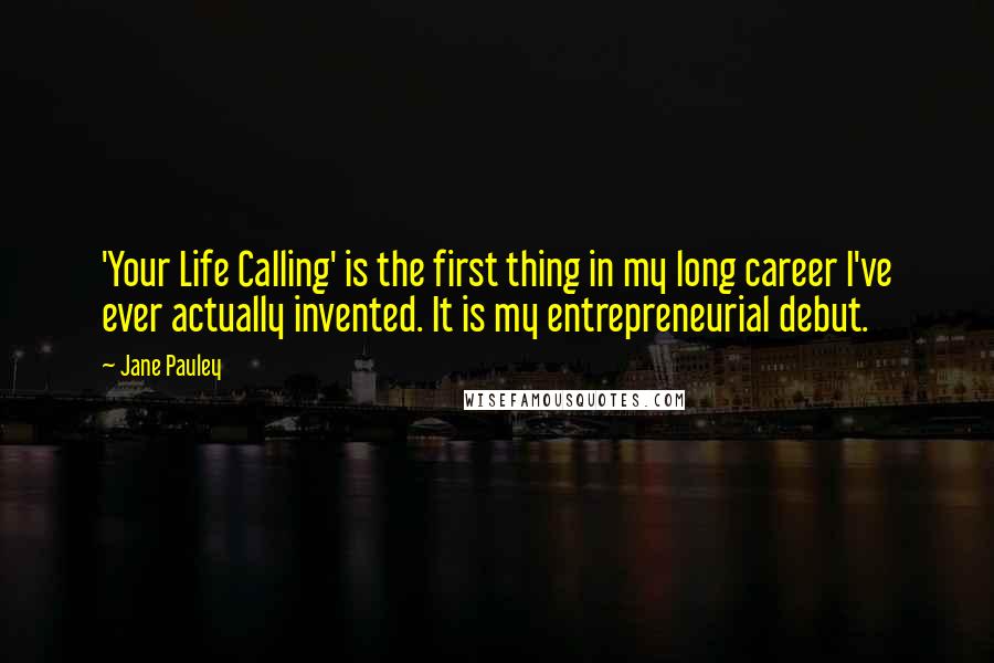 Jane Pauley Quotes: 'Your Life Calling' is the first thing in my long career I've ever actually invented. It is my entrepreneurial debut.