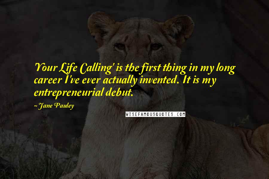 Jane Pauley Quotes: 'Your Life Calling' is the first thing in my long career I've ever actually invented. It is my entrepreneurial debut.