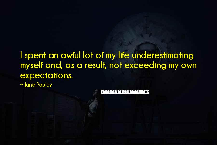 Jane Pauley Quotes: I spent an awful lot of my life underestimating myself and, as a result, not exceeding my own expectations.