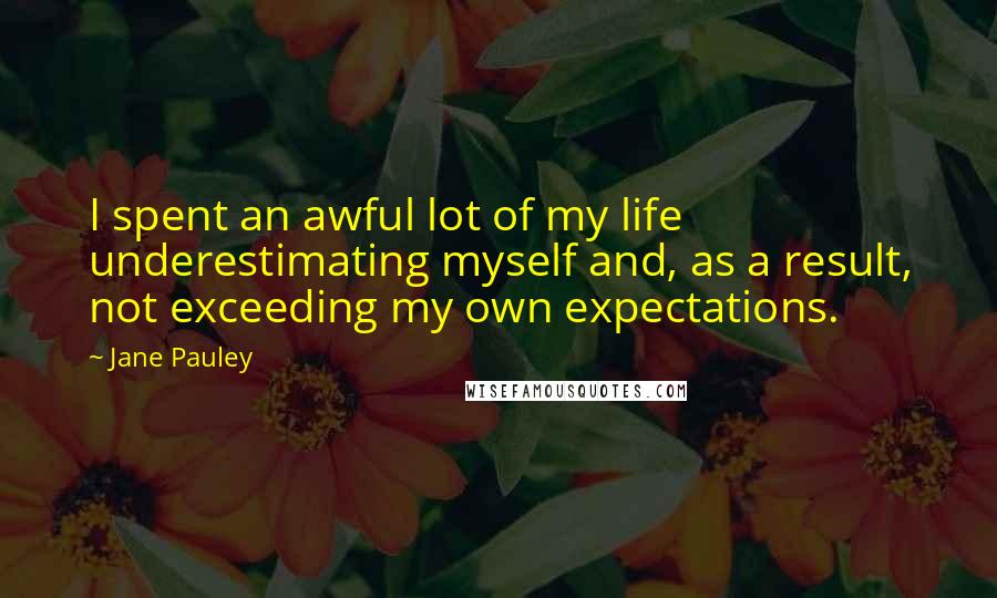 Jane Pauley Quotes: I spent an awful lot of my life underestimating myself and, as a result, not exceeding my own expectations.