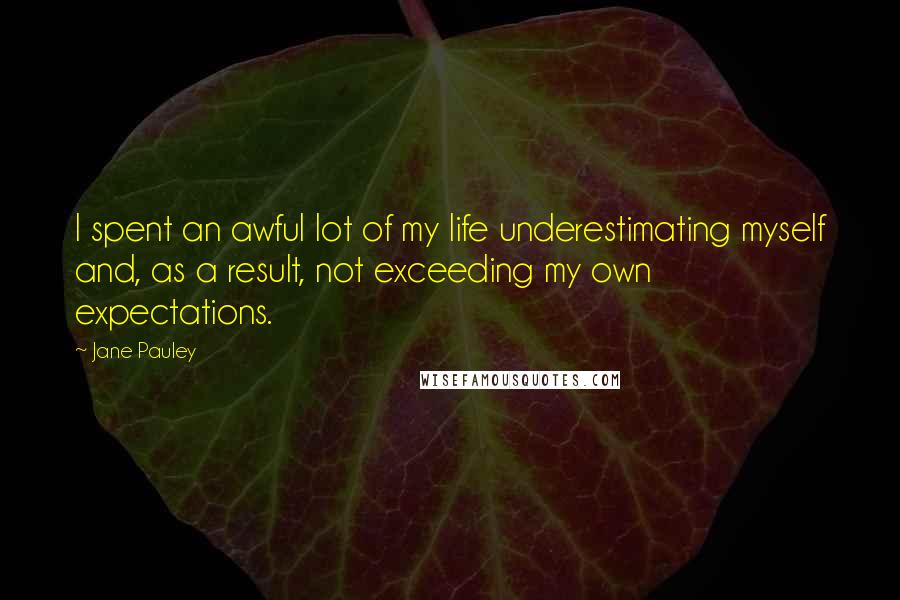 Jane Pauley Quotes: I spent an awful lot of my life underestimating myself and, as a result, not exceeding my own expectations.