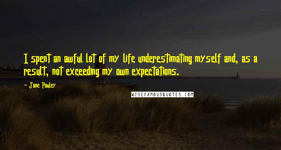 Jane Pauley Quotes: I spent an awful lot of my life underestimating myself and, as a result, not exceeding my own expectations.
