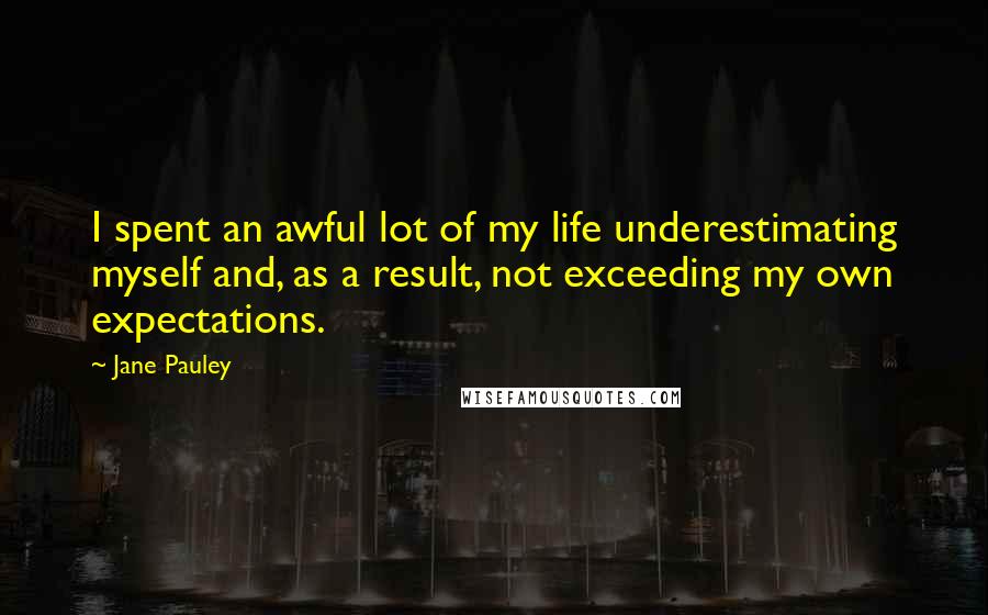 Jane Pauley Quotes: I spent an awful lot of my life underestimating myself and, as a result, not exceeding my own expectations.