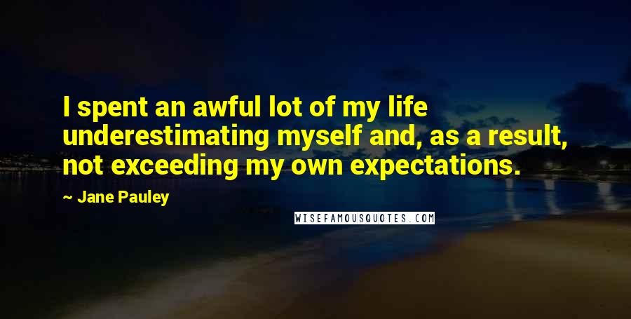 Jane Pauley Quotes: I spent an awful lot of my life underestimating myself and, as a result, not exceeding my own expectations.