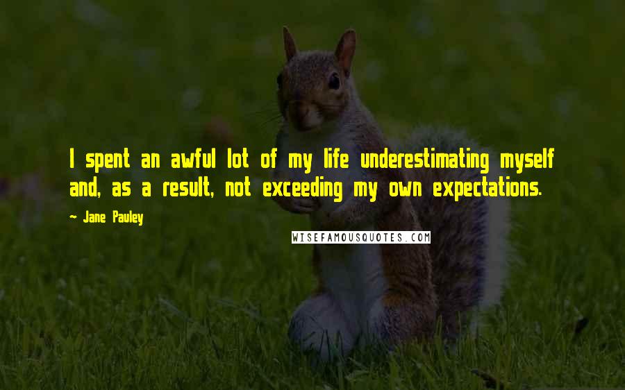 Jane Pauley Quotes: I spent an awful lot of my life underestimating myself and, as a result, not exceeding my own expectations.