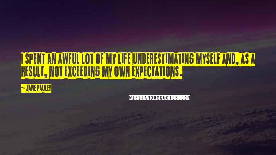 Jane Pauley Quotes: I spent an awful lot of my life underestimating myself and, as a result, not exceeding my own expectations.