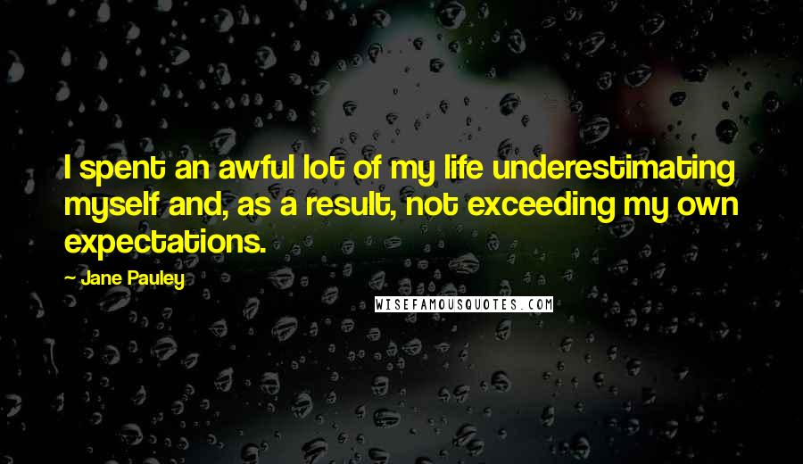 Jane Pauley Quotes: I spent an awful lot of my life underestimating myself and, as a result, not exceeding my own expectations.