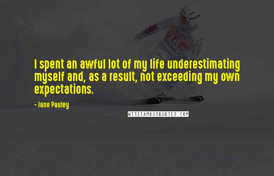 Jane Pauley Quotes: I spent an awful lot of my life underestimating myself and, as a result, not exceeding my own expectations.
