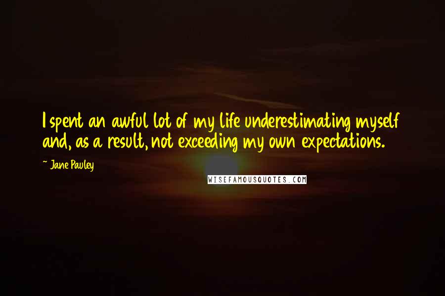 Jane Pauley Quotes: I spent an awful lot of my life underestimating myself and, as a result, not exceeding my own expectations.
