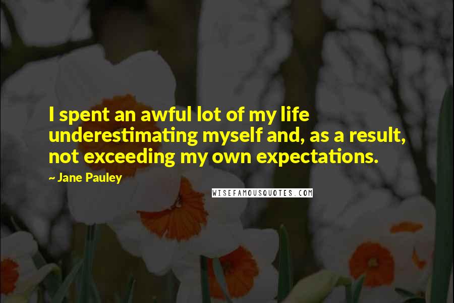 Jane Pauley Quotes: I spent an awful lot of my life underestimating myself and, as a result, not exceeding my own expectations.
