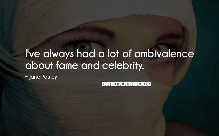 Jane Pauley Quotes: I've always had a lot of ambivalence about fame and celebrity.