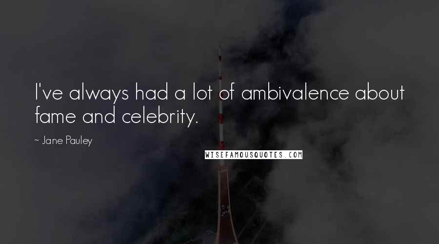 Jane Pauley Quotes: I've always had a lot of ambivalence about fame and celebrity.