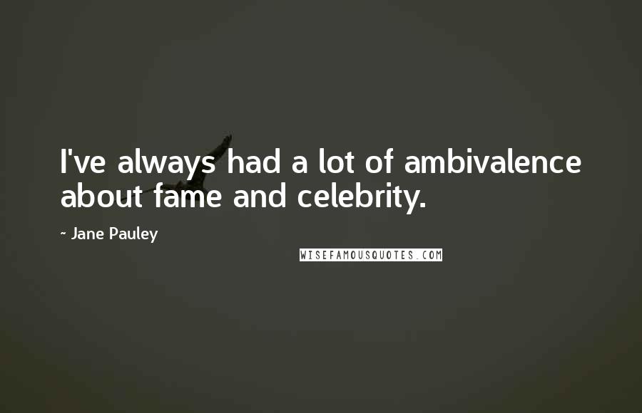 Jane Pauley Quotes: I've always had a lot of ambivalence about fame and celebrity.