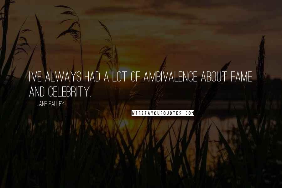 Jane Pauley Quotes: I've always had a lot of ambivalence about fame and celebrity.