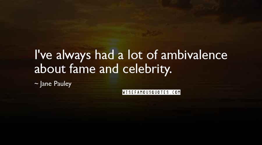 Jane Pauley Quotes: I've always had a lot of ambivalence about fame and celebrity.