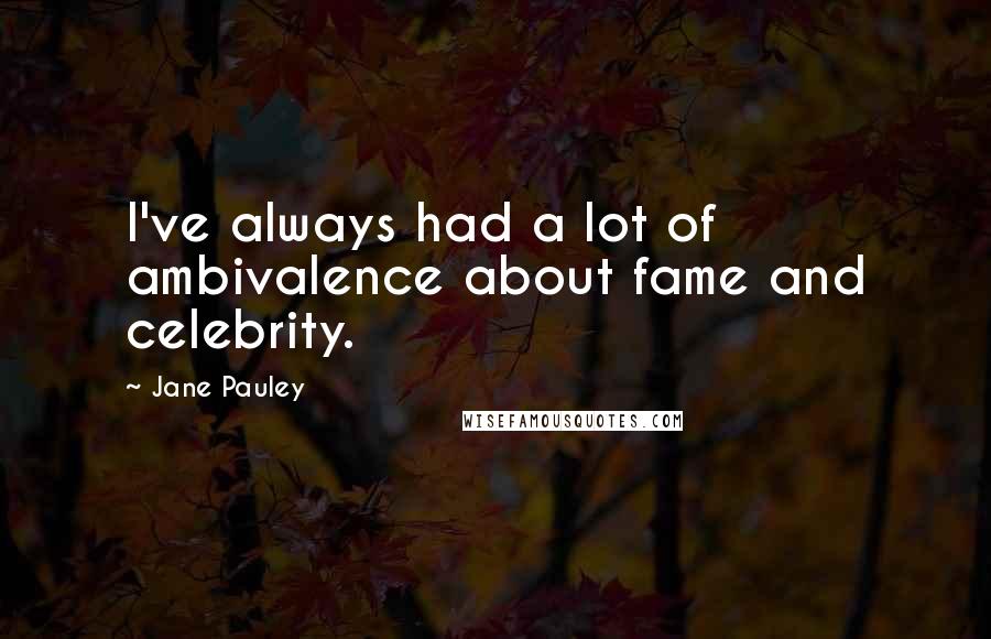 Jane Pauley Quotes: I've always had a lot of ambivalence about fame and celebrity.