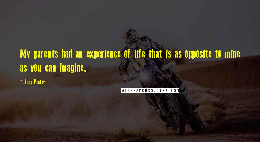 Jane Pauley Quotes: My parents had an experience of life that is as opposite to mine as you can imagine.