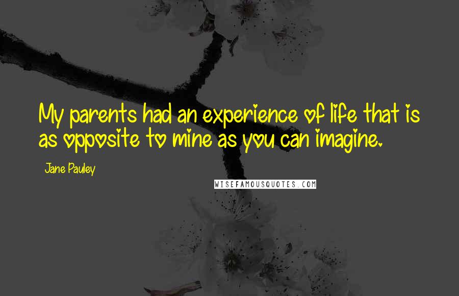 Jane Pauley Quotes: My parents had an experience of life that is as opposite to mine as you can imagine.