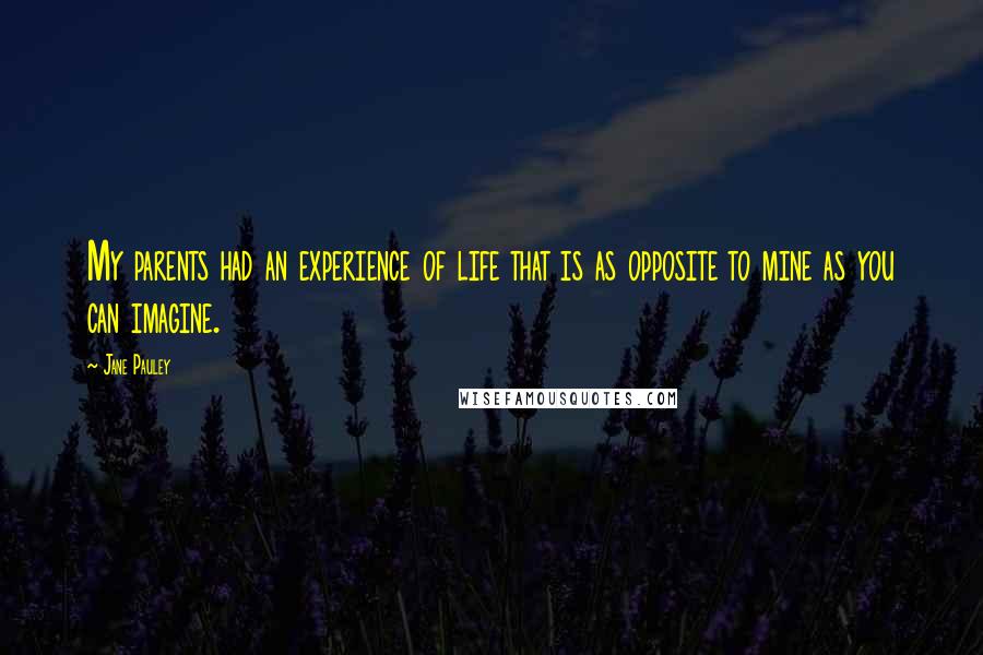 Jane Pauley Quotes: My parents had an experience of life that is as opposite to mine as you can imagine.