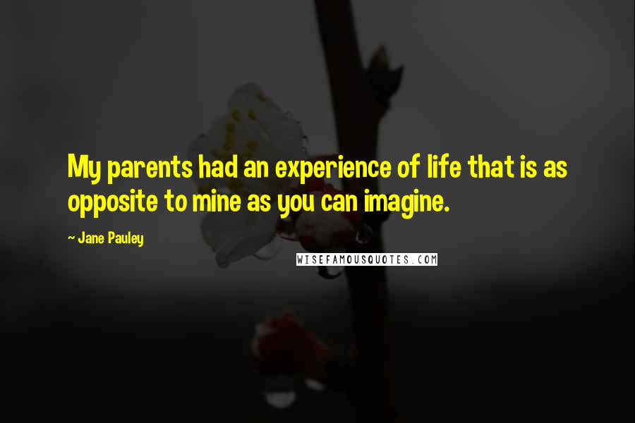 Jane Pauley Quotes: My parents had an experience of life that is as opposite to mine as you can imagine.