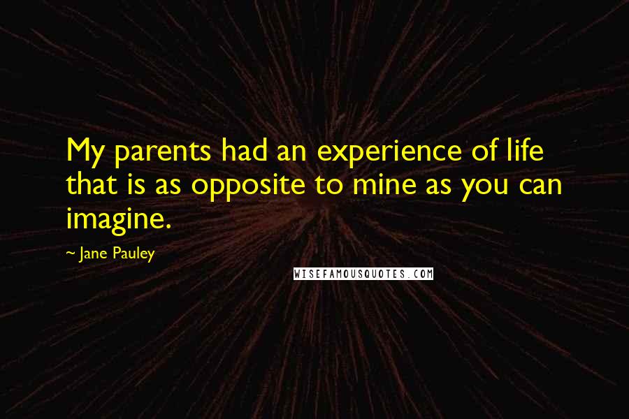 Jane Pauley Quotes: My parents had an experience of life that is as opposite to mine as you can imagine.