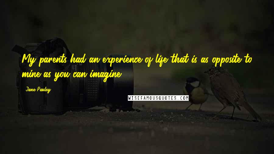 Jane Pauley Quotes: My parents had an experience of life that is as opposite to mine as you can imagine.