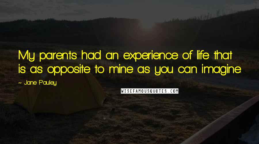 Jane Pauley Quotes: My parents had an experience of life that is as opposite to mine as you can imagine.