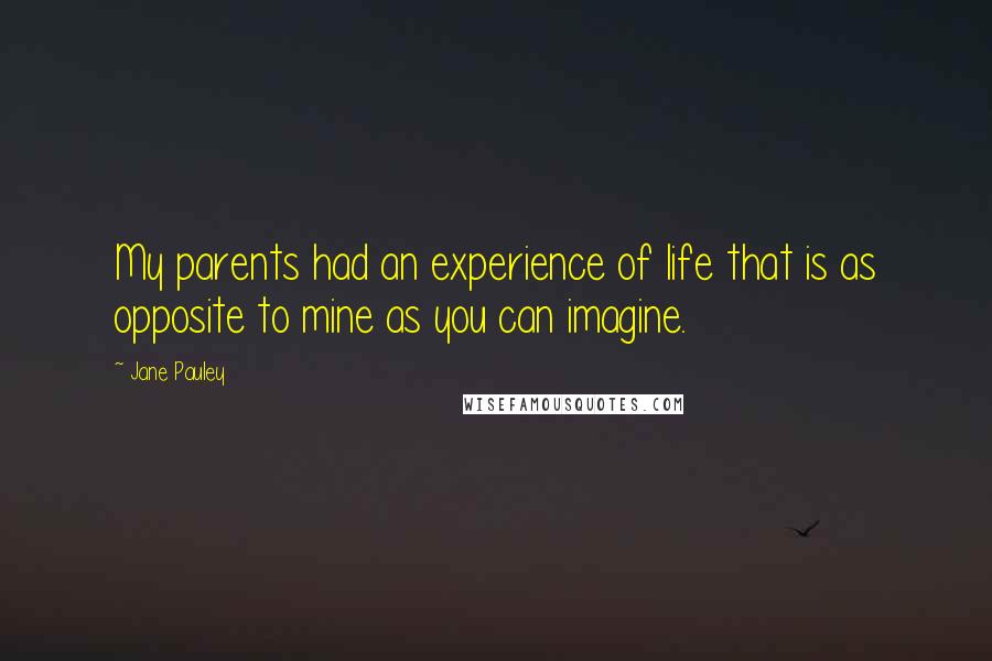 Jane Pauley Quotes: My parents had an experience of life that is as opposite to mine as you can imagine.