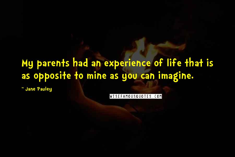 Jane Pauley Quotes: My parents had an experience of life that is as opposite to mine as you can imagine.