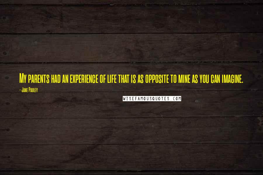 Jane Pauley Quotes: My parents had an experience of life that is as opposite to mine as you can imagine.