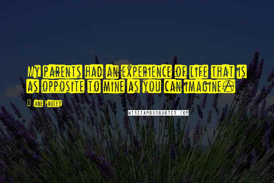 Jane Pauley Quotes: My parents had an experience of life that is as opposite to mine as you can imagine.