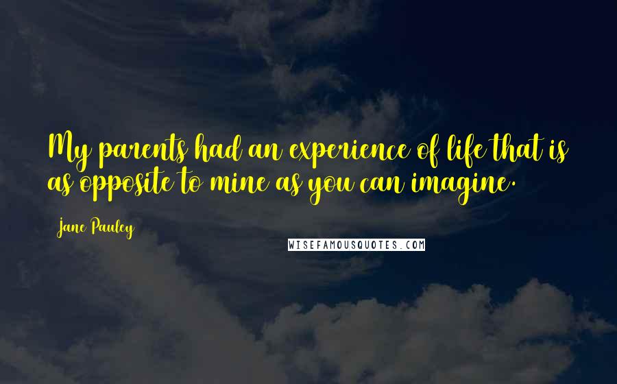 Jane Pauley Quotes: My parents had an experience of life that is as opposite to mine as you can imagine.