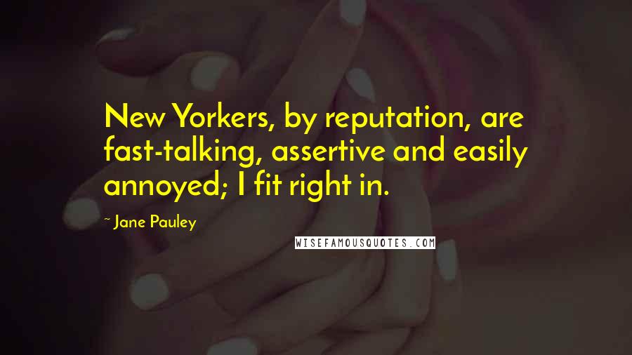 Jane Pauley Quotes: New Yorkers, by reputation, are fast-talking, assertive and easily annoyed; I fit right in.