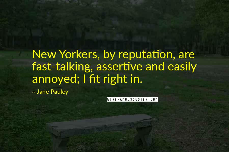 Jane Pauley Quotes: New Yorkers, by reputation, are fast-talking, assertive and easily annoyed; I fit right in.