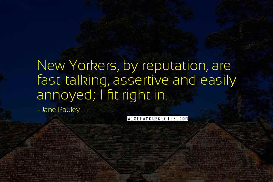 Jane Pauley Quotes: New Yorkers, by reputation, are fast-talking, assertive and easily annoyed; I fit right in.