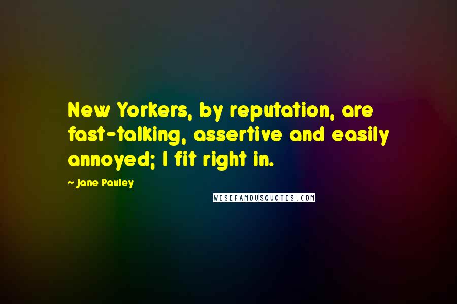 Jane Pauley Quotes: New Yorkers, by reputation, are fast-talking, assertive and easily annoyed; I fit right in.